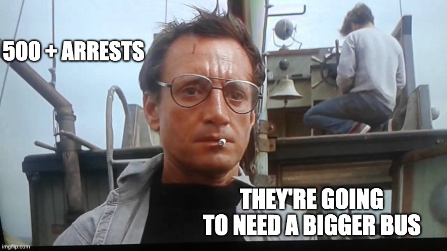 We're gonna need a bigger boat | THEY'RE GOING TO NEED A BIGGER BUS 500 + ARRESTS | image tagged in we're gonna need a bigger boat | made w/ Imgflip meme maker