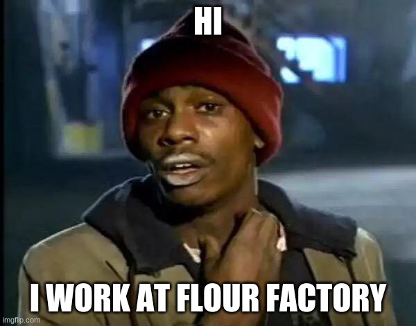 Y'all Got Any More Of That Meme | HI; I WORK AT FLOUR FACTORY | image tagged in memes,y'all got any more of that | made w/ Imgflip meme maker