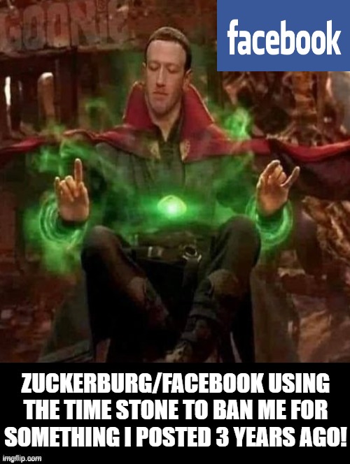 Zuckerburg/Facebook using the time stone to ban me | ZUCKERBURG/FACEBOOK USING THE TIME STONE TO BAN ME FOR SOMETHING I POSTED 3 YEARS AGO! | image tagged in facebook,zuckerberg | made w/ Imgflip meme maker