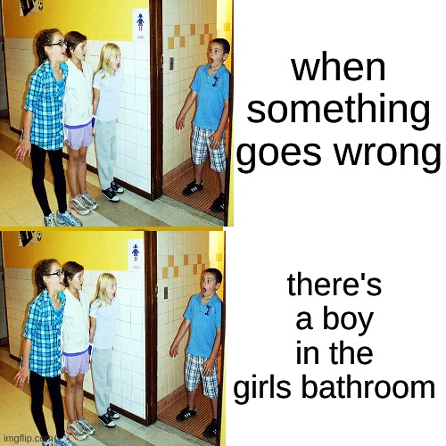 when somthing goes wrong | when something goes wrong; there's a boy in the girls bathroom | image tagged in idk | made w/ Imgflip meme maker
