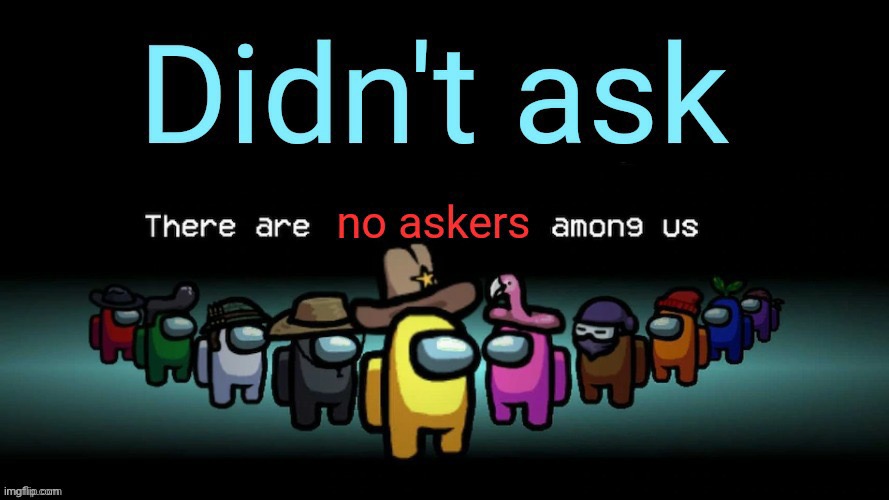 Didnt ask there are no askers among us | image tagged in didnt ask there are no askers among us | made w/ Imgflip meme maker