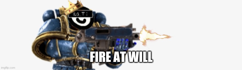 FIRE AT WILL | FIRE AT WILL | image tagged in fire at will | made w/ Imgflip meme maker