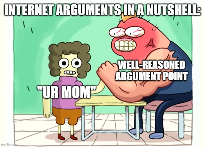 Another meme template | INTERNET ARGUMENTS IN A NUTSHELL:; WELL-REASONED ARGUMENT POINT; "UR MOM" | image tagged in arm wrestling match,clarence,memes,funny,your mom | made w/ Imgflip meme maker
