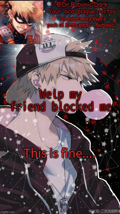 Welp my friend blocked me; This is fine.... | image tagged in bubonics 2nd bakugou temp | made w/ Imgflip meme maker