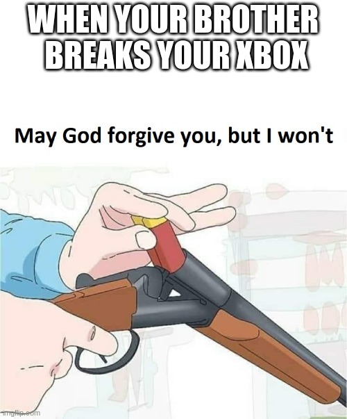May god forgive you,but I won't | WHEN YOUR BROTHER  BREAKS YOUR XBOX | image tagged in may god forgive you but i won't | made w/ Imgflip meme maker