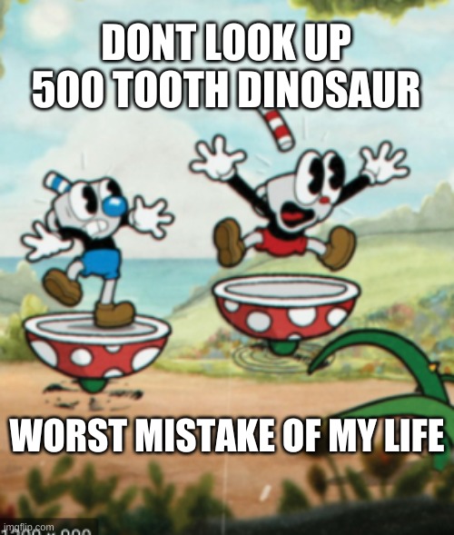 worst mistake of my life | DONT LOOK UP 500 TOOTH DINOSAUR; WORST MISTAKE OF MY LIFE | image tagged in cuphead | made w/ Imgflip meme maker