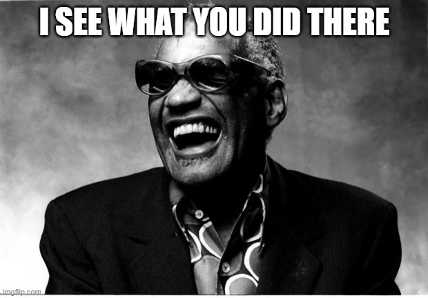 Ray Charles | I SEE WHAT YOU DID THERE | image tagged in ray charles | made w/ Imgflip meme maker