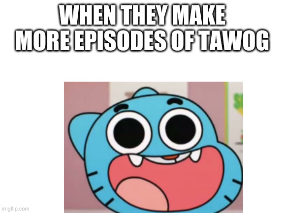 WHEN THEY MAKE MORE EPISODES OF TAWOG | made w/ Imgflip meme maker