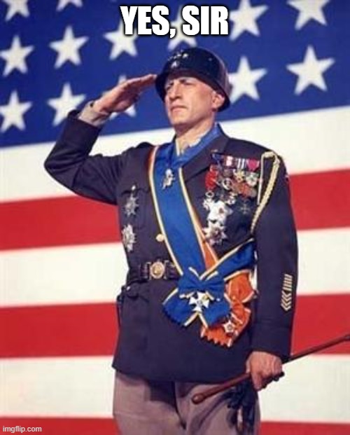 Patton Salutes You | YES, SIR | image tagged in patton salutes you | made w/ Imgflip meme maker