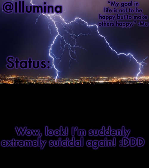 Illumina thunder temp | Wow, look! I’m suddenly extremely suicidal again! :DDD | image tagged in illumina thunder temp | made w/ Imgflip meme maker