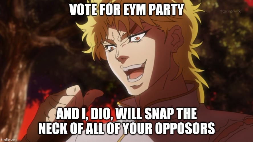 VOTE EYM | VOTE FOR EYM PARTY; AND I, DIO, WILL SNAP THE NECK OF ALL OF YOUR OPPOSORS | image tagged in kono dio da | made w/ Imgflip meme maker
