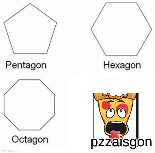 Pentagon Hexagon Octagon Meme | pzzaisgon | image tagged in memes,pentagon hexagon octagon | made w/ Imgflip meme maker