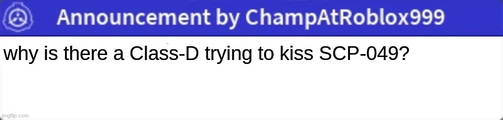Announcement | why is there a Class-D trying to kiss SCP-049? | image tagged in announcement | made w/ Imgflip meme maker