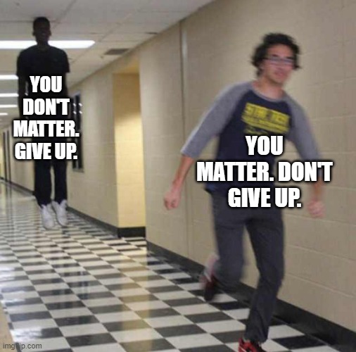 floating boy chasing running boy | YOU DON'T MATTER. GIVE UP. YOU MATTER. DON'T GIVE UP. | image tagged in floating boy chasing running boy | made w/ Imgflip meme maker