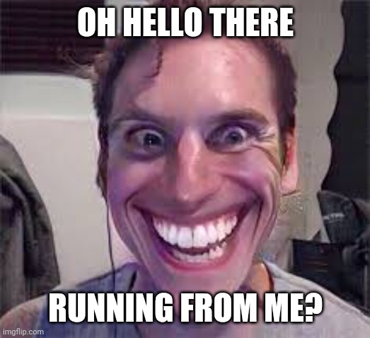 Sus Jerma | OH HELLO THERE RUNNING FROM ME? | image tagged in sus jerma | made w/ Imgflip meme maker