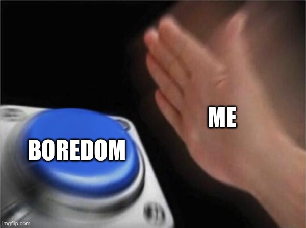 Blank Nut Button | BOREDOM; ME | image tagged in memes,blank nut button | made w/ Imgflip meme maker