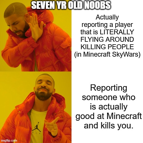 Whyyyy. I almost got banned for just having a cool strategy. >:( | SEVEN YR OLD NOOBS; Actually reporting a player that is LITERALLY FLYING AROUND KILLING PEOPLE (in Minecraft SkyWars); Reporting someone who is actually good at Minecraft and kills you. | image tagged in memes,drake hotline bling | made w/ Imgflip meme maker