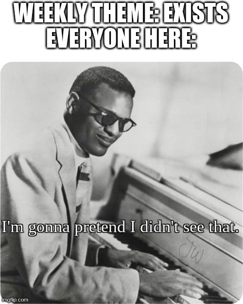 im going to pretend i didnt see that | WEEKLY THEME: EXISTS
EVERYONE HERE: | image tagged in im going to pretend i didnt see that | made w/ Imgflip meme maker