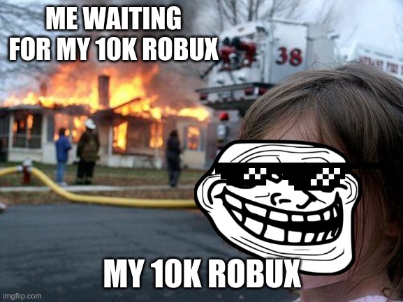 Disaster Girl | ME WAITING FOR MY 10K ROBUX; MY 10K ROBUX | image tagged in memes,disaster girl | made w/ Imgflip meme maker