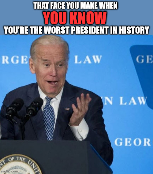 Worst President Ever | YOU KNOW; THAT FACE YOU MAKE WHEN; YOU'RE THE WORST PRESIDENT IN HISTORY | image tagged in biden | made w/ Imgflip meme maker