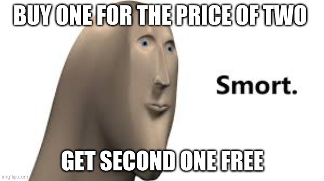 Smort | BUY ONE FOR THE PRICE OF TWO; GET SECOND ONE FREE | image tagged in memes | made w/ Imgflip meme maker