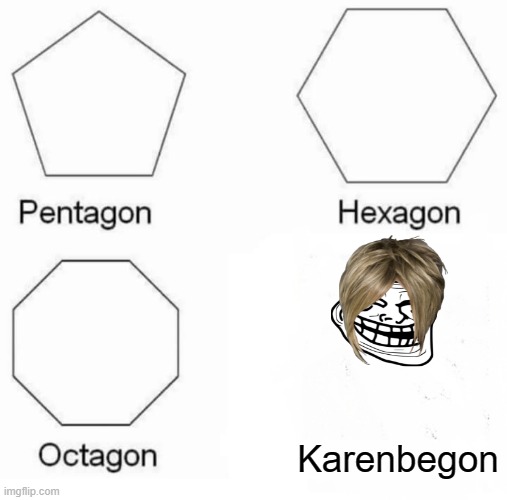Karenbegon | Karenbegon | image tagged in memes,pentagon hexagon octagon,karen,funny | made w/ Imgflip meme maker