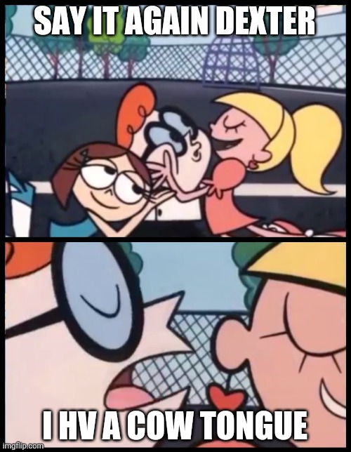 Say it Again, Dexter Meme | SAY IT AGAIN DEXTER; I HV A COW TONGUE | image tagged in memes,say it again dexter | made w/ Imgflip meme maker