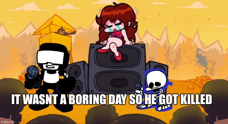 IT WASNT A BORING DAY SO HE GOT KILLED | made w/ Imgflip meme maker