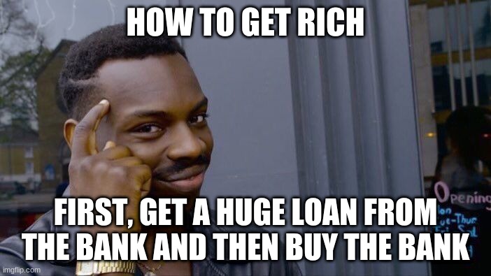 Roll Safe Think About It | HOW TO GET RICH; FIRST, GET A HUGE LOAN FROM THE BANK AND THEN BUY THE BANK | image tagged in memes,roll safe think about it | made w/ Imgflip meme maker