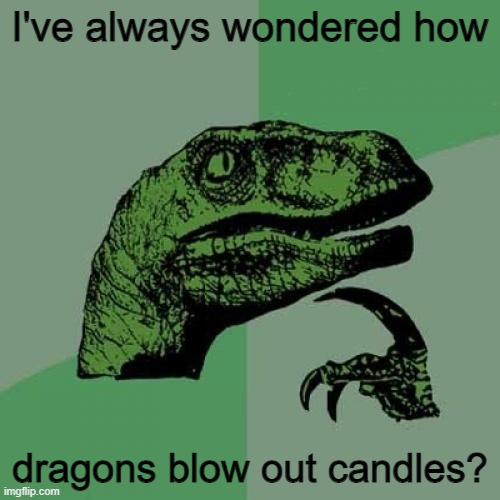 explosion noises | I've always wondered how; dragons blow out candles? | image tagged in memes,philosoraptor | made w/ Imgflip meme maker