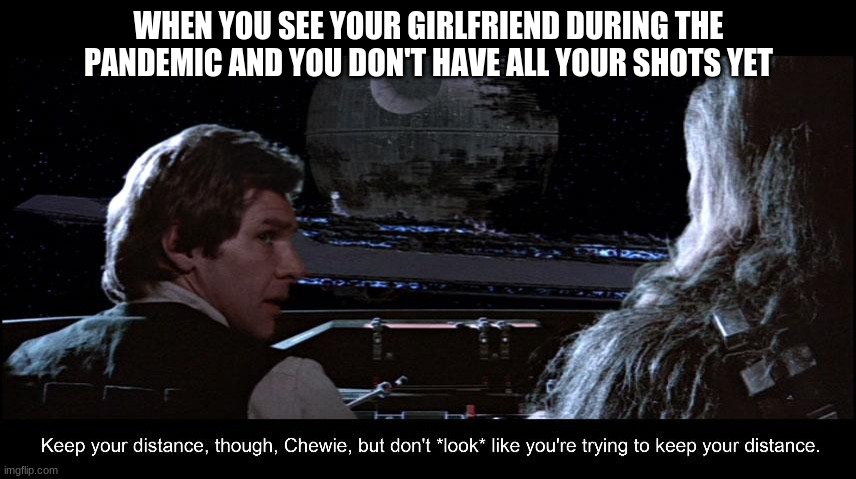 that one moment | WHEN YOU SEE YOUR GIRLFRIEND DURING THE PANDEMIC AND YOU DON'T HAVE ALL YOUR SHOTS YET | image tagged in covid 19 keep your distance,star wars memes,star wars meme,pandemic,covid | made w/ Imgflip meme maker