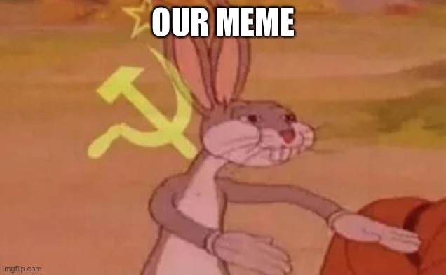 Bugs bunny communist | OUR MEME | image tagged in bugs bunny communist | made w/ Imgflip meme maker