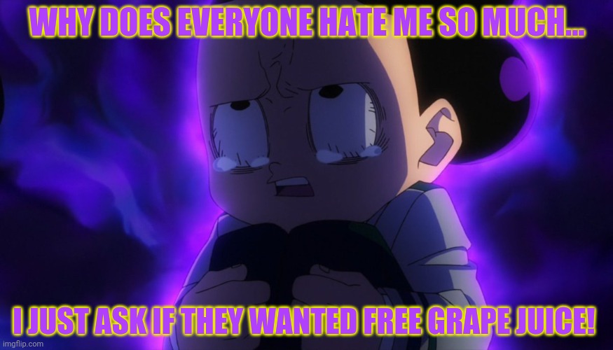 No one loves poor Mineta! | WHY DOES EVERYONE HATE ME SO MUCH... I JUST ASK IF THEY WANTED FREE GRAPE JUICE! | image tagged in mineta sad,mineta,mha,grapes,grape juice | made w/ Imgflip meme maker