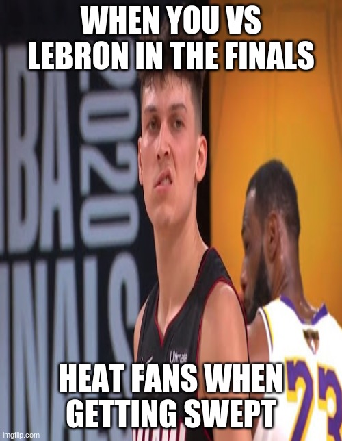 Heat Fans Be Like | WHEN YOU VS LEBRON IN THE FINALS; HEAT FANS WHEN GETTING SWEPT | image tagged in nba,nba memes | made w/ Imgflip meme maker