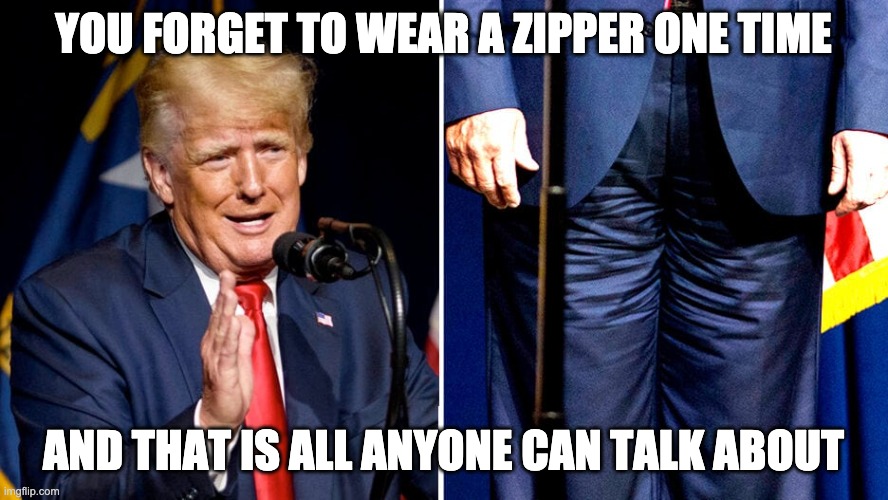 YOU FORGET TO WEAR A ZIPPER ONE TIME AND THAT IS ALL ANYONE CAN TALK ABOUT | made w/ Imgflip meme maker