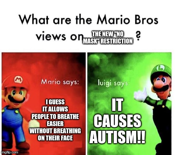 This Is Whats Happening In Canada Right Now | THE NEW "NO MASK" RESTRICTION; I GUESS IT ALLOWS PEOPLE TO BREATHE EASIER WITHOUT BREATHING ON THEIR FACE; IT CAUSES AUTISM!! | image tagged in mario bros views | made w/ Imgflip meme maker