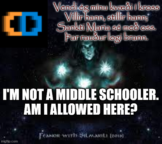 2nd meme in the stream mod note: idk, are you in high school? | Vendi ég mínu kvæði í kross
Villir hann, stillir hann;
Sankti Maria sé með oss.
Þar rauður logi brann. I'M NOT A MIDDLE SCHOOLER.
AM I ALLOWED HERE? | made w/ Imgflip meme maker