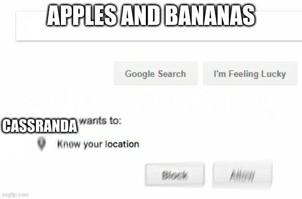 Wants to know your location | APPLES AND BANANAS CASSRANDA | image tagged in wants to know your location | made w/ Imgflip meme maker