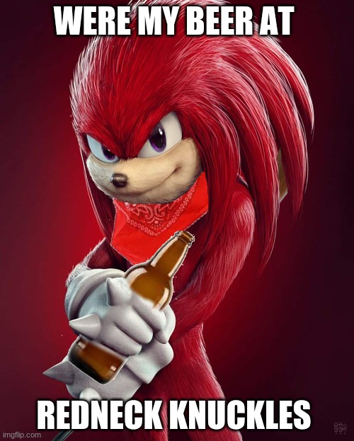 knuckles the red neck | WERE MY BEER AT; REDNECK KNUCKLES | image tagged in hold my beer | made w/ Imgflip meme maker