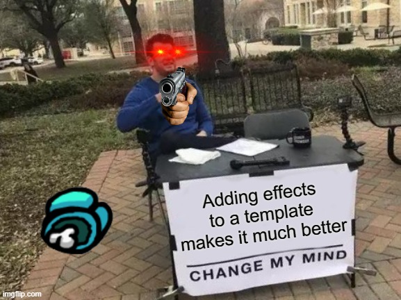 Change my mind | Adding effects to a template makes it much better | image tagged in memes,change my mind | made w/ Imgflip meme maker