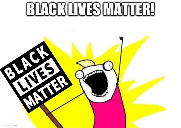 BLM | BLACK LIVES MATTER! | image tagged in memes,x all the y,blm,black lives matter' | made w/ Imgflip meme maker