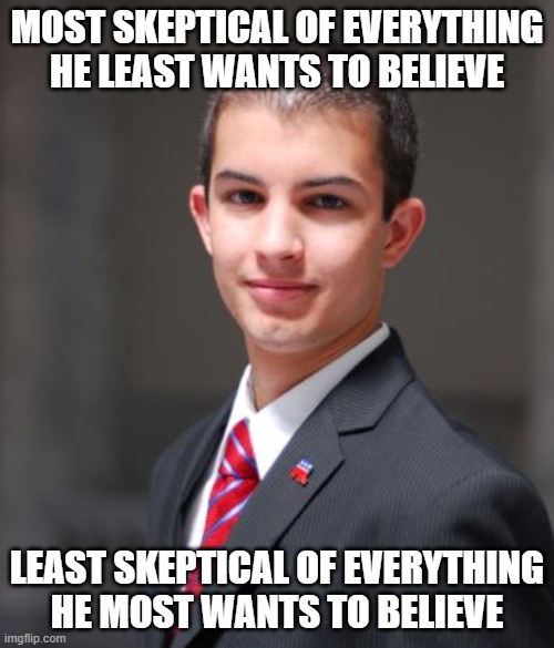 The Wrong Way To Be Skeptical | MOST SKEPTICAL OF EVERYTHING HE LEAST WANTS TO BELIEVE; LEAST SKEPTICAL OF EVERYTHING HE MOST WANTS TO BELIEVE | image tagged in college conservative,conservative logic,skeptical,belief,change my mind,triggered | made w/ Imgflip meme maker