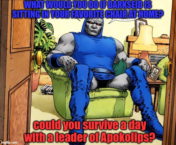 What if you meet Darkseid in your favorite chair | WHAT WOULD YOU DO IF DARKSEID IS SITTING IN YOUR FAVORITE CHAIR AT HOME? could you survive a day with a leader of Apokolips? | image tagged in dc comics | made w/ Imgflip meme maker