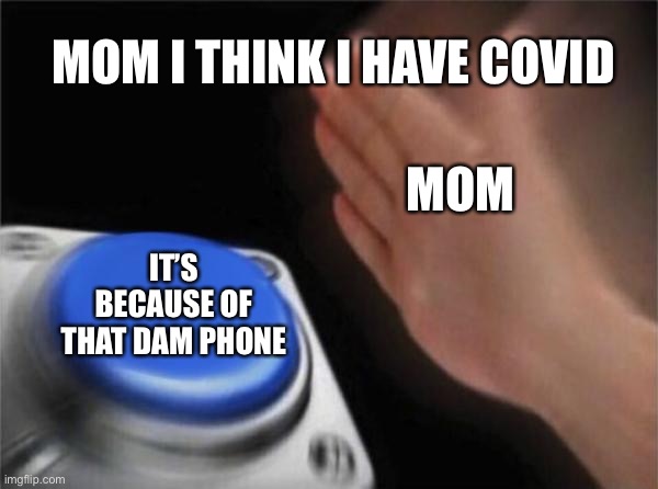 Blank Nut Button Meme | MOM I THINK I HAVE COVID; MOM; IT’S BECAUSE OF THAT DAM PHONE | image tagged in memes,blank nut button | made w/ Imgflip meme maker
