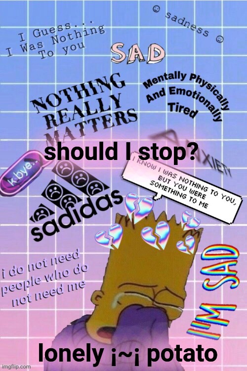 saddo | should I stop? | image tagged in my bart saddo temp,lonely | made w/ Imgflip meme maker
