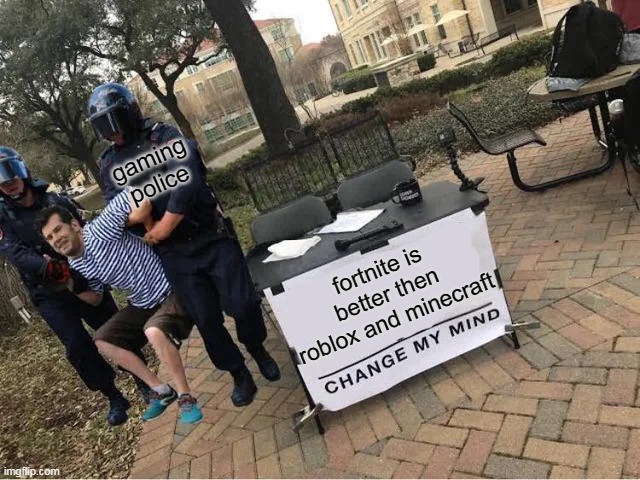 minecraft is good | gaming police; fortnite is better then roblox and minecraft | image tagged in change my mind guy arrested,lol,haha,gaming,memes,minecraft | made w/ Imgflip meme maker