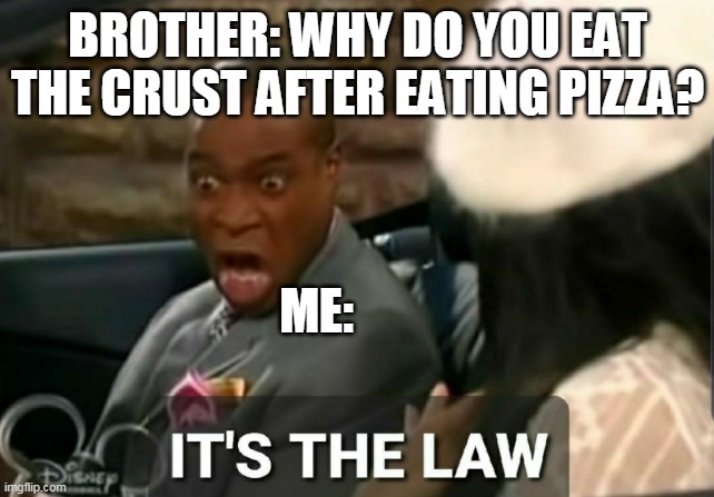 pizza is gud | BROTHER: WHY DO YOU EAT THE CRUST AFTER EATING PIZZA? ME: | image tagged in it's the law,memes,lol,haha,pizza | made w/ Imgflip meme maker