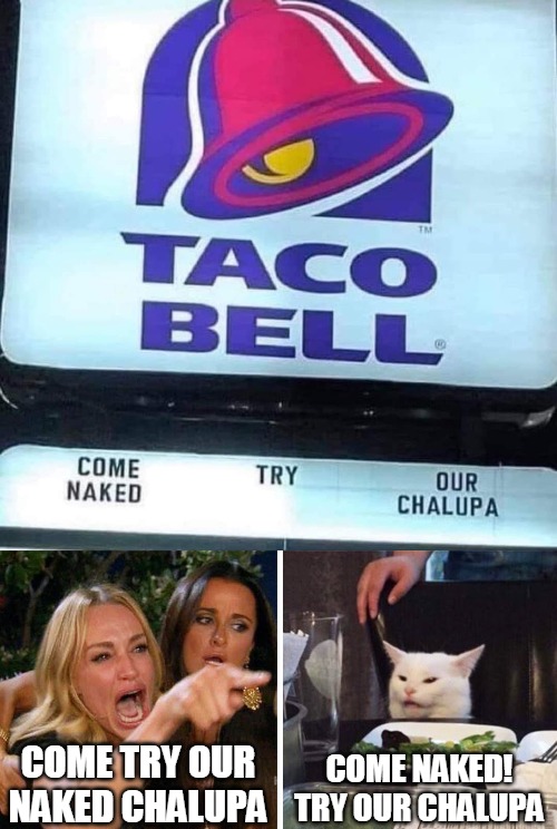 COME TRY OUR NAKED CHALUPA; COME NAKED! TRY OUR CHALUPA | image tagged in smudge the cat,memes,woman yelling at cat,signs,taco bell | made w/ Imgflip meme maker