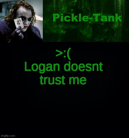 Pickle-Tank but he's a joker | >:( Logan doesnt trust me | image tagged in pickle-tank but he's a joker | made w/ Imgflip meme maker