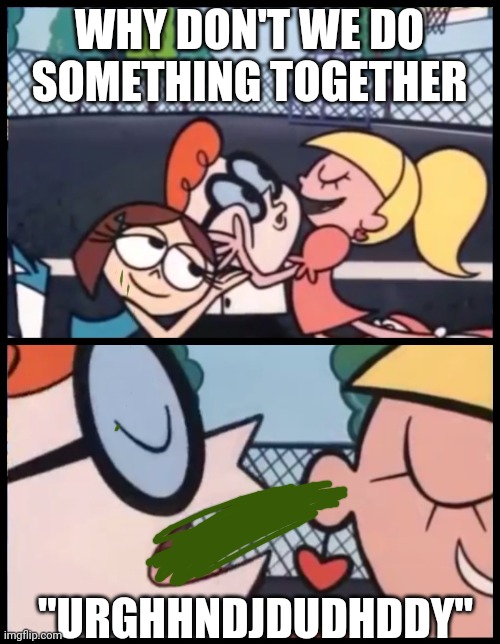 URGHHHSHPALPDHDBDH I PUKE | WHY DON'T WE DO SOMETHING TOGETHER; "URGHHNDJDUDHDDY" | image tagged in memes,say it again dexter | made w/ Imgflip meme maker